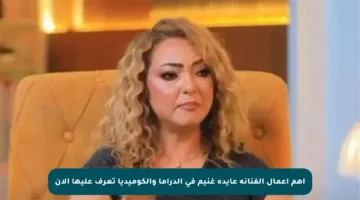أهم أعمال الفنانة عايدة غنيم في الدراما والكوميديا تعرف عليها الآن
